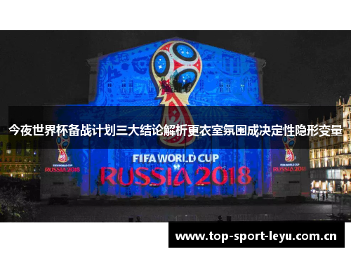 今夜世界杯备战计划三大结论解析更衣室氛围成决定性隐形变量 今夜世界杯备战计划三大结论解析更衣室氛围成决定性隐形变量
